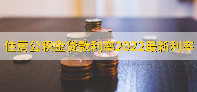 住房公积金贷款利率2022最新利率表,公积金贷款能够贷几次